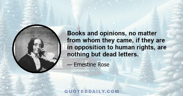 Books and opinions, no matter from whom they came, if they are in opposition to human rights, are nothing but dead letters.