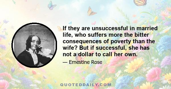 If they are unsuccessful in married life, who suffers more the bitter consequences of poverty than the wife? But if successful, she has not a dollar to call her own.