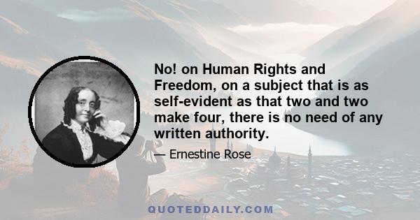 No! on Human Rights and Freedom, on a subject that is as self-evident as that two and two make four, there is no need of any written authority.