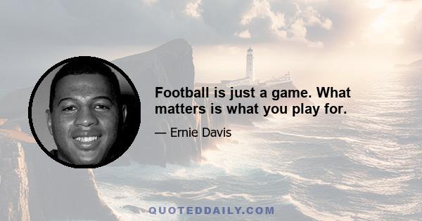 Football is just a game. What matters is what you play for.