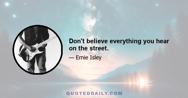 Don't believe everything you hear on the street.