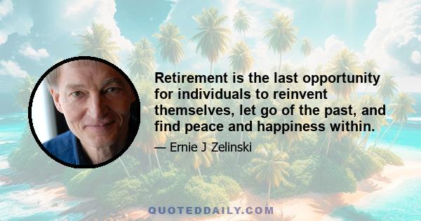 Retirement is the last opportunity for individuals to reinvent themselves, let go of the past, and find peace and happiness within.