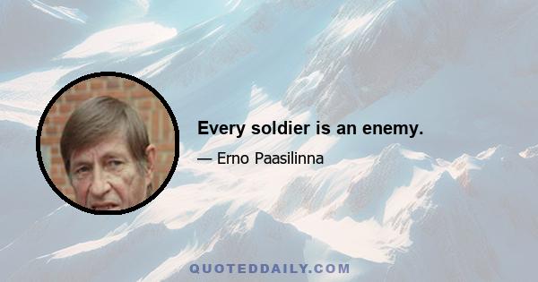 Every soldier is an enemy.