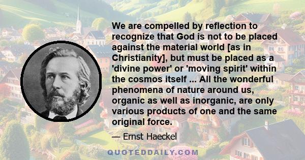 We are compelled by reflection to recognize that God is not to be placed against the material world [as in Christianity], but must be placed as a 'divine power' or 'moving spirit' within the cosmos itself ... All the