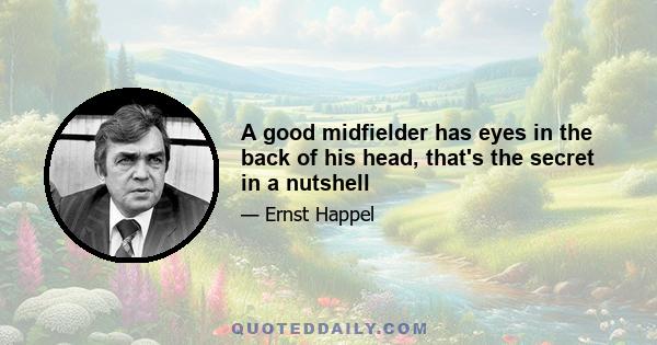 A good midfielder has eyes in the back of his head, that's the secret in a nutshell