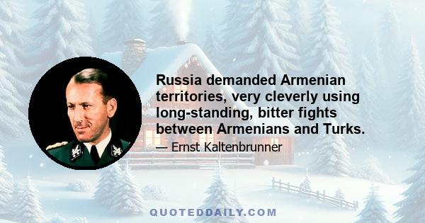 Russia demanded Armenian territories, very cleverly using long-standing, bitter fights between Armenians and Turks.