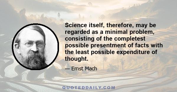 Science itself, therefore, may be regarded as a minimal problem, consisting of the completest possible presentment of facts with the least possible expenditure of thought.