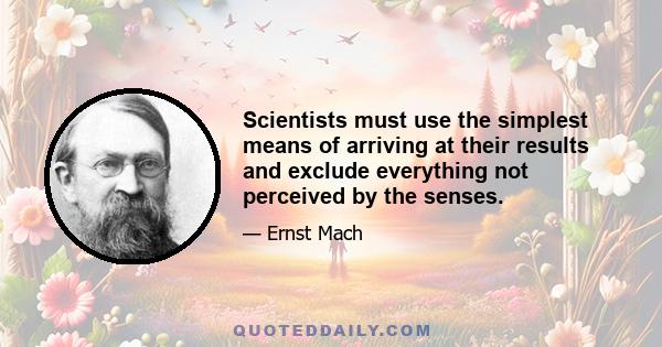 Scientists must use the simplest means of arriving at their results and exclude everything not perceived by the senses.