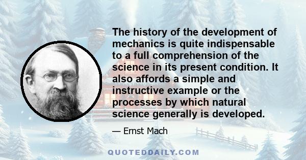 The history of the development of mechanics is quite indispensable to a full comprehension of the science in its present condition. It also affords a simple and instructive example or the processes by which natural