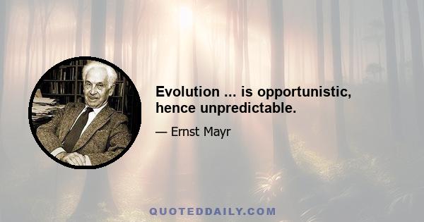 Evolution ... is opportunistic, hence unpredictable.