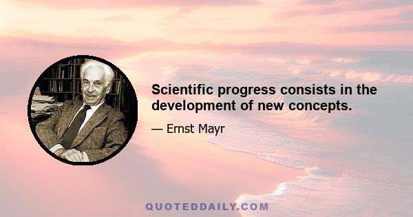 Scientific progress consists in the development of new concepts.