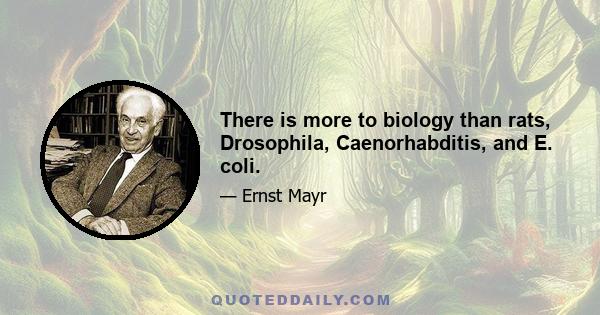 There is more to biology than rats, Drosophila, Caenorhabditis, and E. coli.