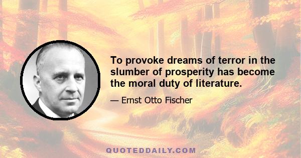 To provoke dreams of terror in the slumber of prosperity has become the moral duty of literature.