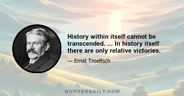 History within itself cannot be transcended. ... In history itself there are only relative victories.