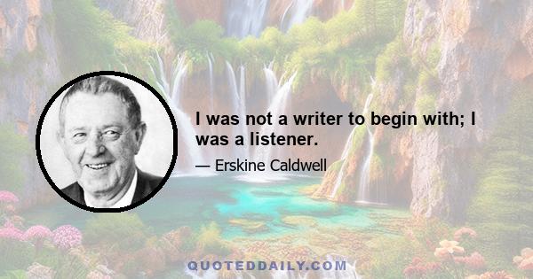 I was not a writer to begin with; I was a listener.