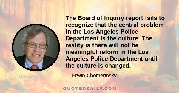 The Board of Inquiry report fails to recognize that the central problem in the Los Angeles Police Department is the culture. The reality is there will not be meaningful reform in the Los Angeles Police Department until