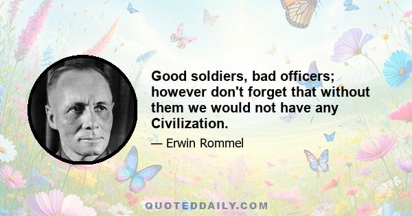 Good soldiers, bad officers; however don't forget that without them we would not have any Civilization.