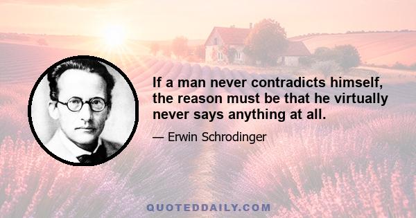 If a man never contradicts himself, the reason must be that he virtually never says anything at all.