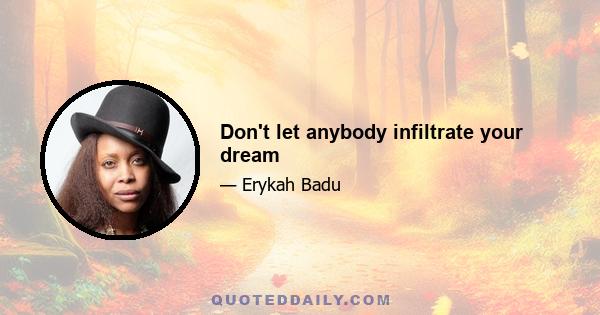 Don't let anybody infiltrate your dream