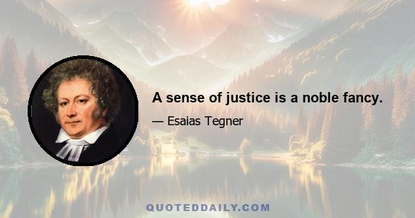 A sense of justice is a noble fancy.