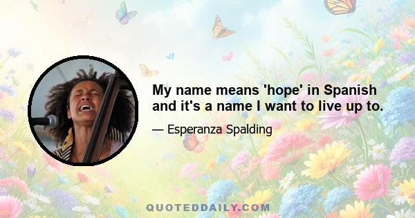 My name means 'hope' in Spanish and it's a name I want to live up to.