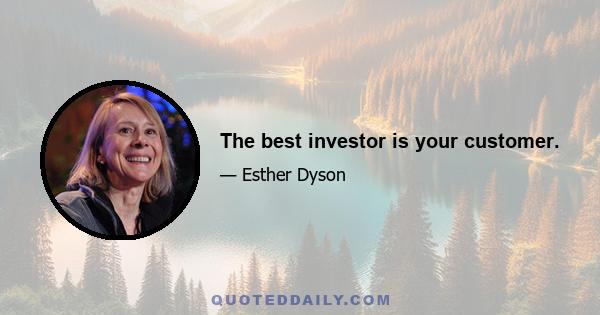 The best investor is your customer.