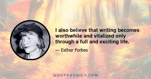 I also believe that writing becomes worthwhile and vitalized only through a full and exciting life.