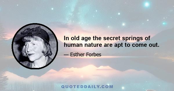 In old age the secret springs of human nature are apt to come out.