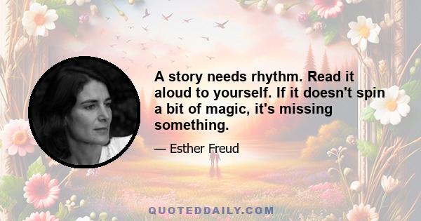 A story needs rhythm. Read it aloud to yourself. If it doesn't spin a bit of magic, it's missing something.