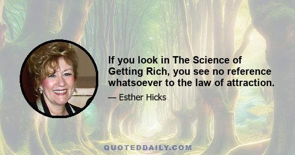 If you look in The Science of Getting Rich, you see no reference whatsoever to the law of attraction.