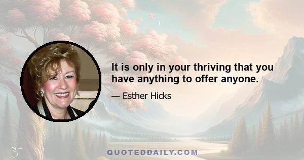 It is only in your thriving that you have anything to offer anyone.