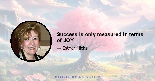 Success is only measured in terms of JOY