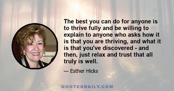 The best you can do for anyone is to thrive fully and be willing to explain to anyone who asks how it is that you are thriving, and what it is that you've discovered - and then, just relax and trust that all truly is