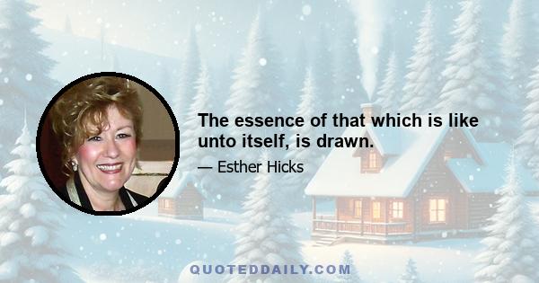 The essence of that which is like unto itself, is drawn.