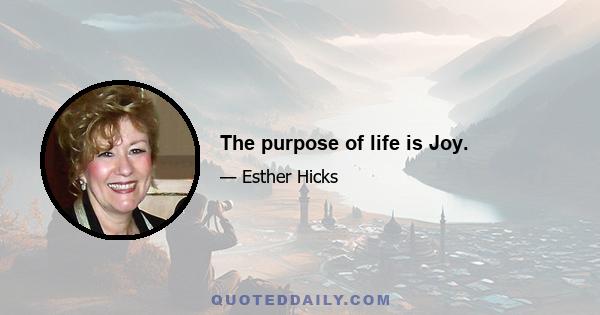 The purpose of life is Joy.