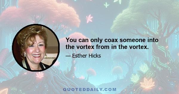 You can only coax someone into the vortex from in the vortex.