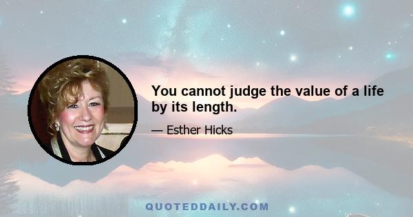 You cannot judge the value of a life by its length.