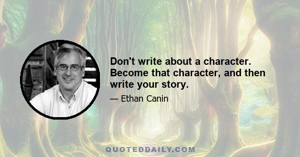 Don't write about a character. Become that character, and then write your story.