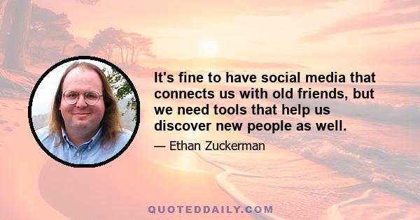 It's fine to have social media that connects us with old friends, but we need tools that help us discover new people as well.