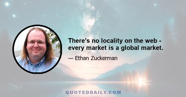 There's no locality on the web - every market is a global market.