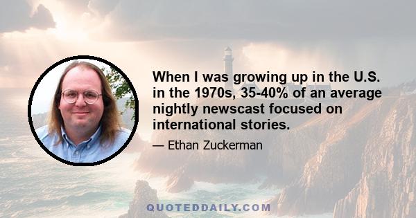 When I was growing up in the U.S. in the 1970s, 35-40% of an average nightly newscast focused on international stories.