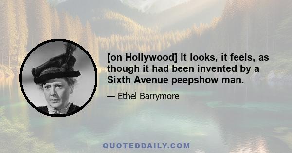[on Hollywood] It looks, it feels, as though it had been invented by a Sixth Avenue peepshow man.