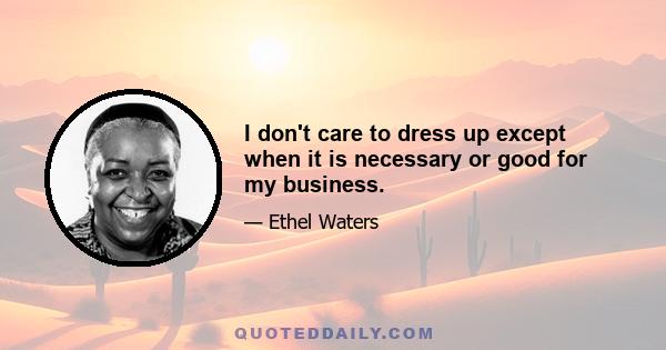 I don't care to dress up except when it is necessary or good for my business.