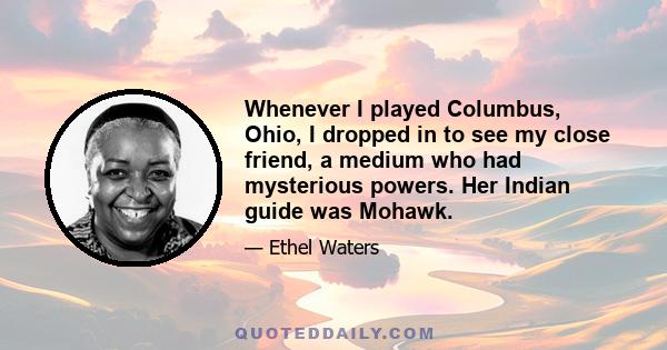 Whenever I played Columbus, Ohio, I dropped in to see my close friend, a medium who had mysterious powers. Her Indian guide was Mohawk.