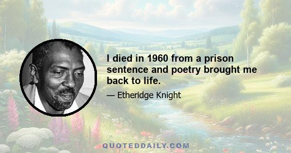 I died in 1960 from a prison sentence and poetry brought me back to life.