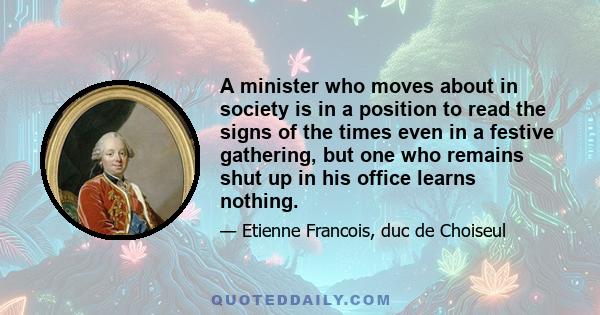 A minister who moves about in society is in a position to read the signs of the times even in a festive gathering, but one who remains shut up in his office learns nothing.