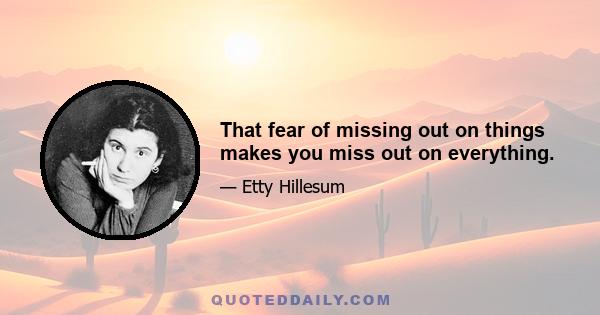 That fear of missing out on things makes you miss out on everything.