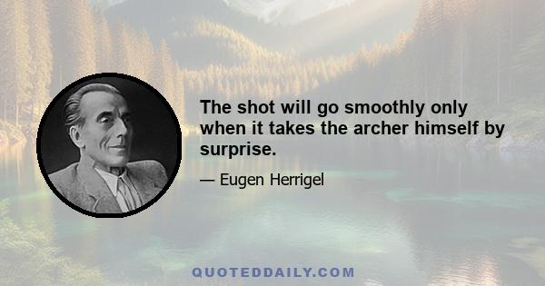 The shot will go smoothly only when it takes the archer himself by surprise.