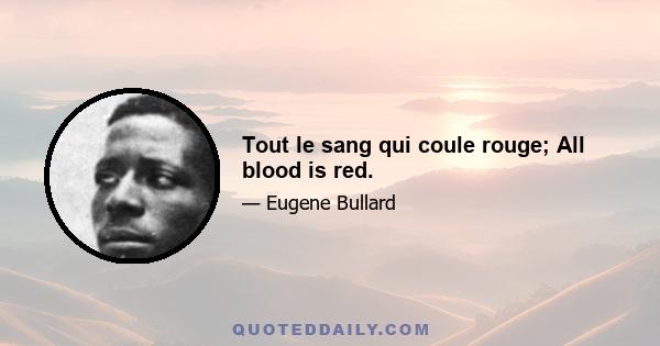 Tout le sang qui coule rouge; All blood is red.