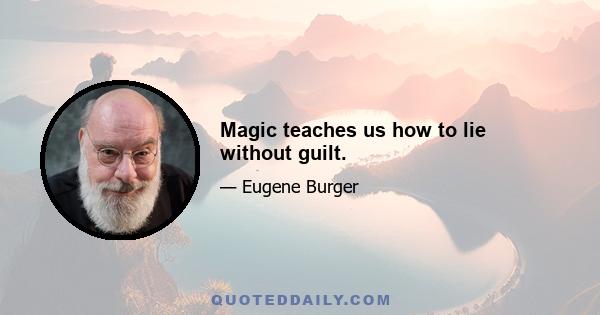 Magic teaches us how to lie without guilt.